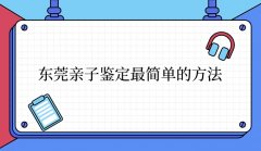 东莞亲子鉴定最简单的方法